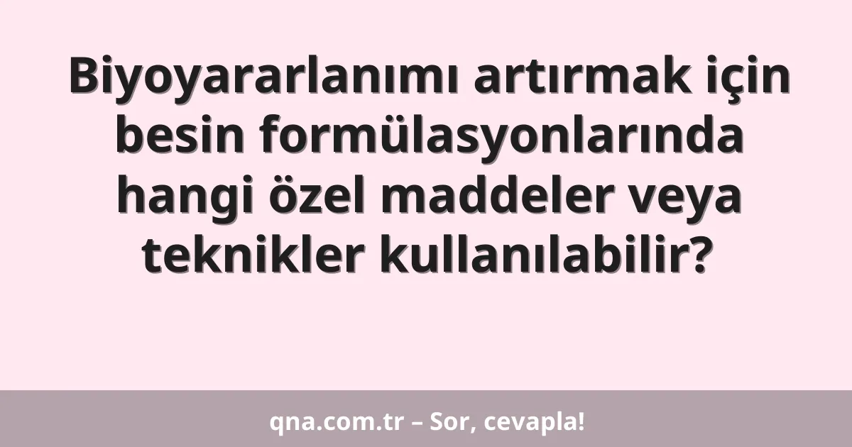 Biyoyararlanımı artırmak için besin formülasyonlarında hangi özel maddeler veya teknikler kullanılabilir?