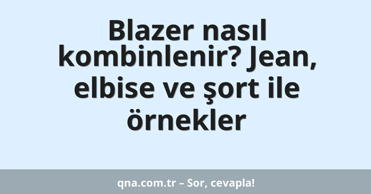 Blazer nasıl kombinlenir? Jean, elbise ve şort ile örnekler