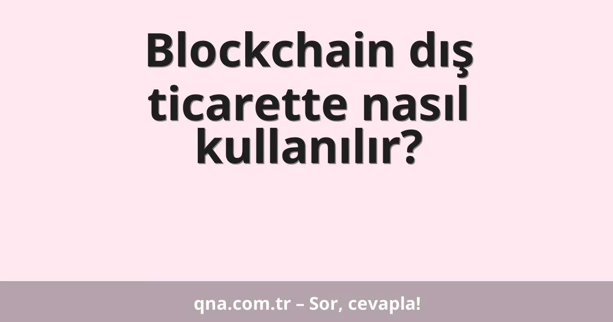 Blockchain dış ticarette nasıl kullanılır?