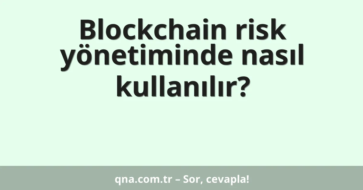 Blockchain risk yönetiminde nasıl kullanılır?
