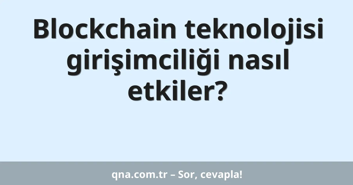 Blockchain teknolojisi girişimciliği nasıl etkiler?