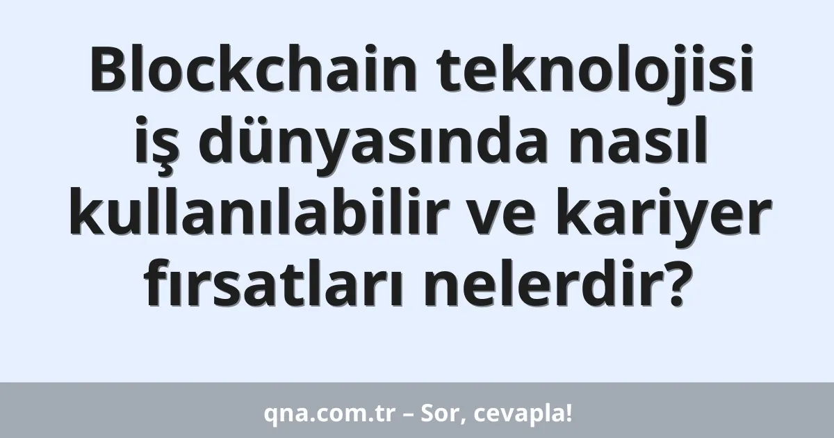 Blockchain teknolojisi iş dünyasında nasıl kullanılabilir ve kariyer fırsatları nelerdir?