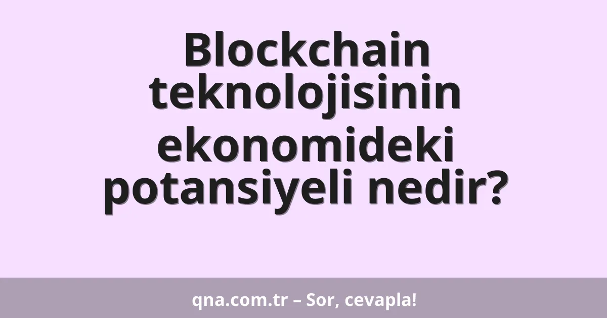 Blockchain teknolojisinin ekonomideki potansiyeli nedir?