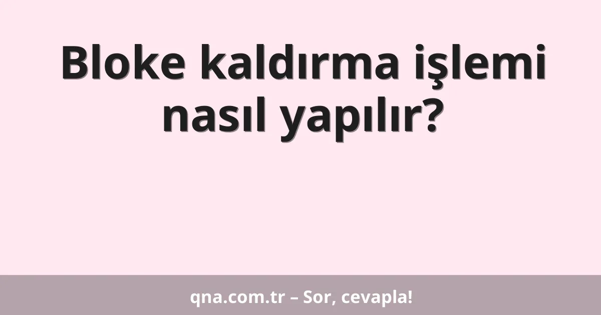 Bloke kaldırma işlemi nasıl yapılır?