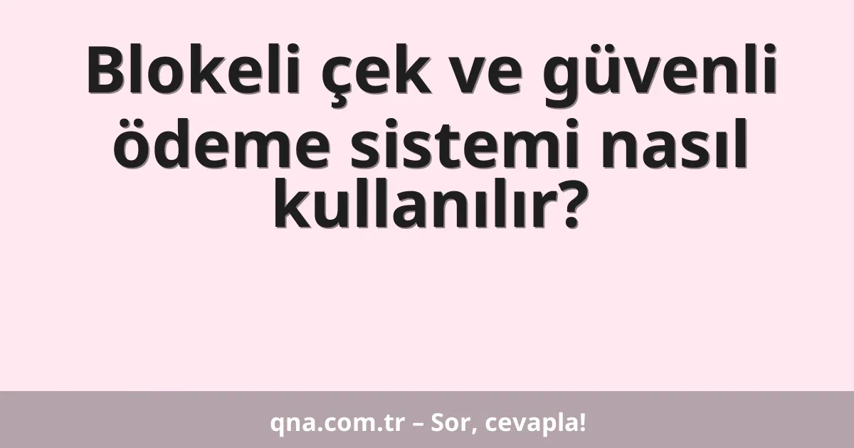 Blokeli çek ve güvenli ödeme sistemi nasıl kullanılır?
