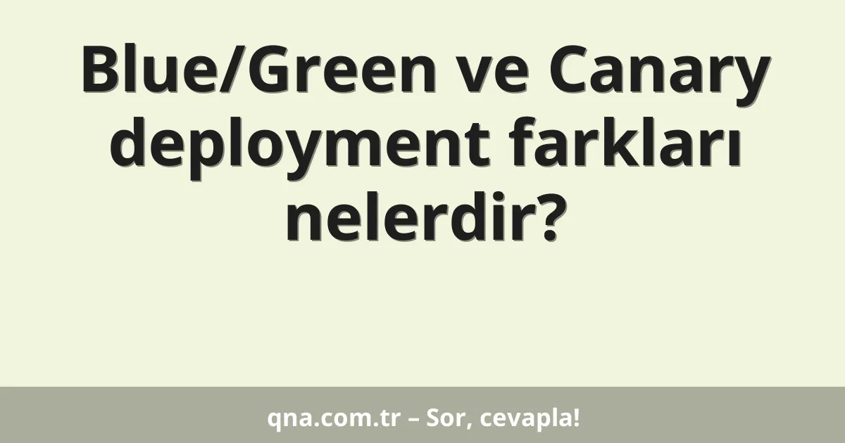 Blue/Green ve Canary deployment farkları nelerdir?