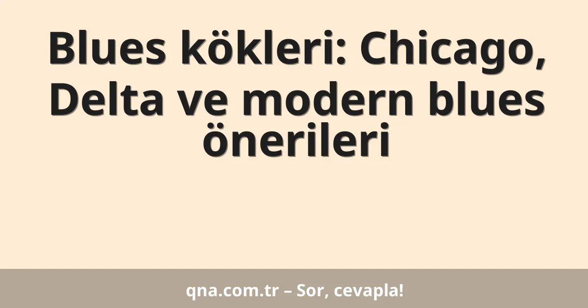 Blues kökleri: Chicago, Delta ve modern blues önerileri