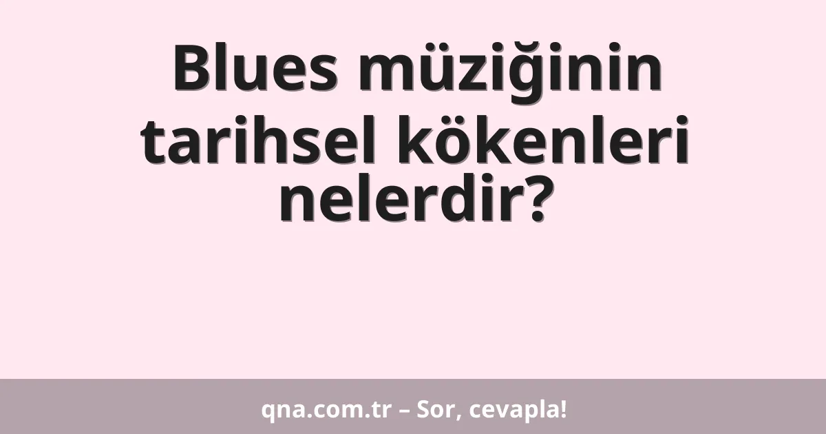 Blues müziğinin tarihsel kökenleri nelerdir?