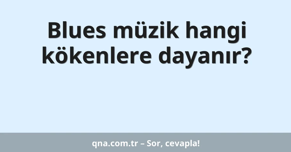 Blues müzik hangi kökenlere dayanır?