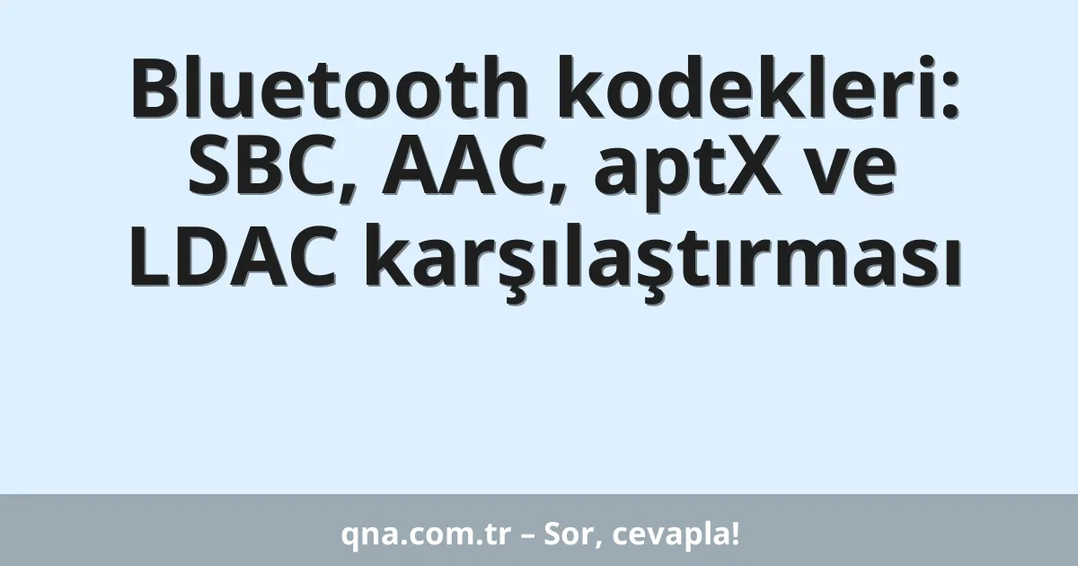 Bluetooth kodekleri: SBC, AAC, aptX ve LDAC karşılaştırması