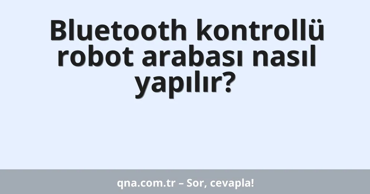 Bluetooth kontrollü robot arabası nasıl yapılır?