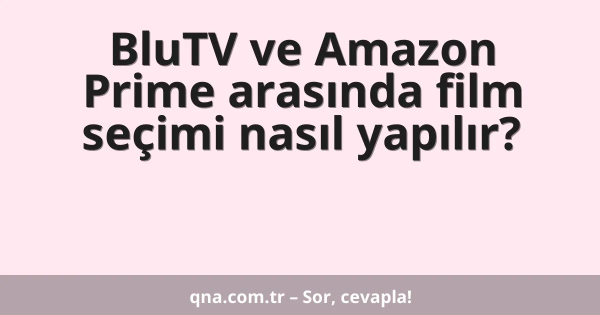 BluTV ve Amazon Prime arasında film seçimi nasıl yapılır?