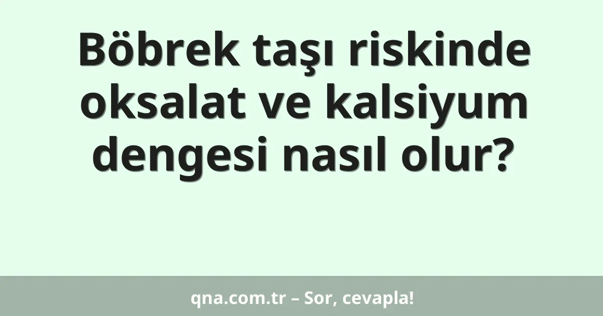Böbrek taşı riskinde oksalat ve kalsiyum dengesi nasıl olur?