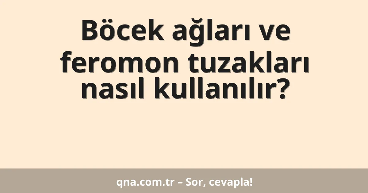 Böcek ağları ve feromon tuzakları nasıl kullanılır?