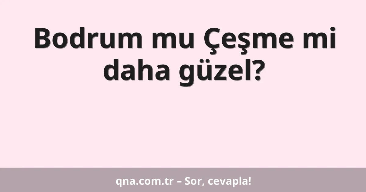Bodrum mu Çeşme mi daha güzel?