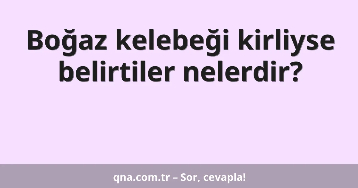Boğaz kelebeği kirliyse belirtiler nelerdir?
