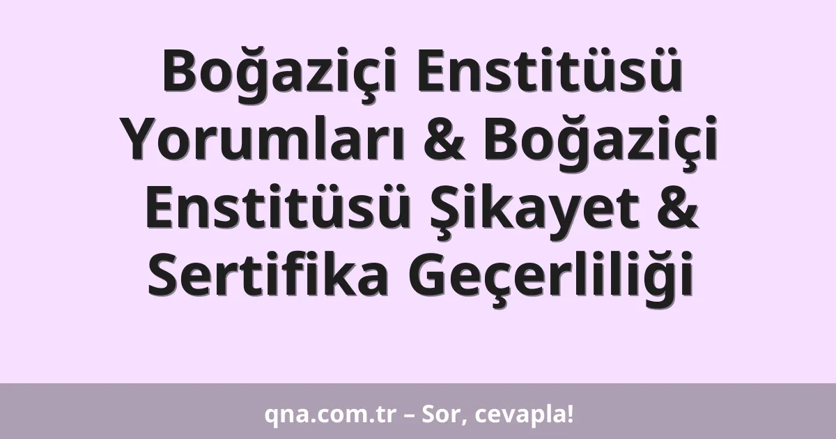 Boğaziçi Enstitüsü Yorumları & Boğaziçi Enstitüsü Şikayet & Sertifika Geçerliliği
