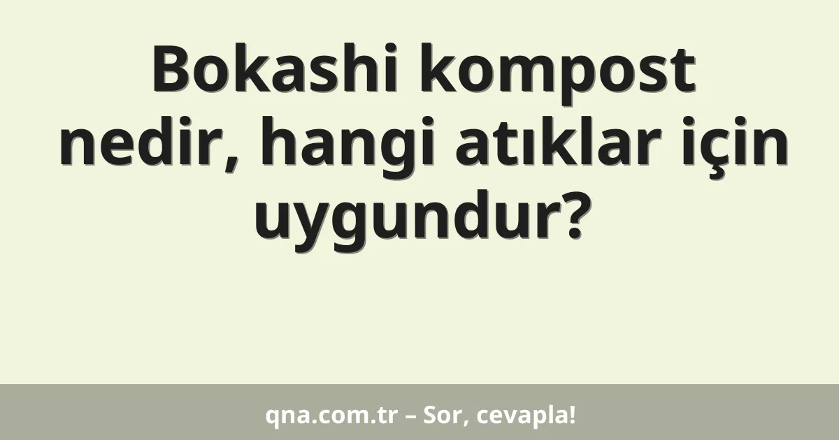 Bokashi kompost nedir, hangi atıklar için uygundur?