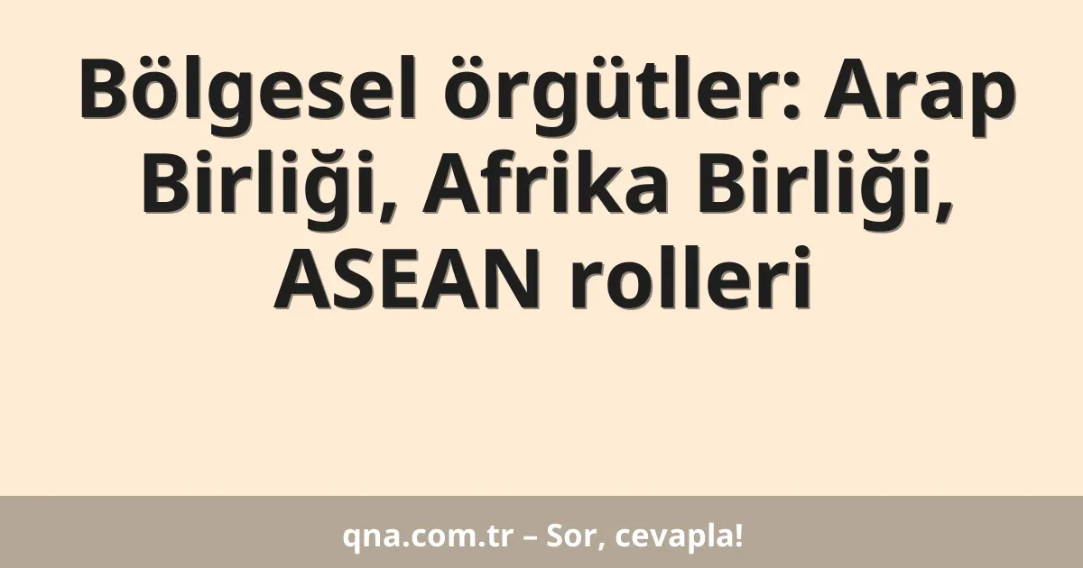 Bölgesel örgütler: Arap Birliği, Afrika Birliği, ASEAN rolleri