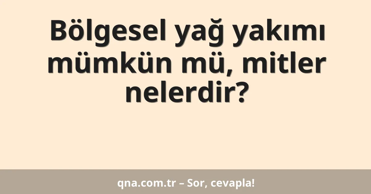 Bölgesel yağ yakımı mümkün mü, mitler nelerdir?