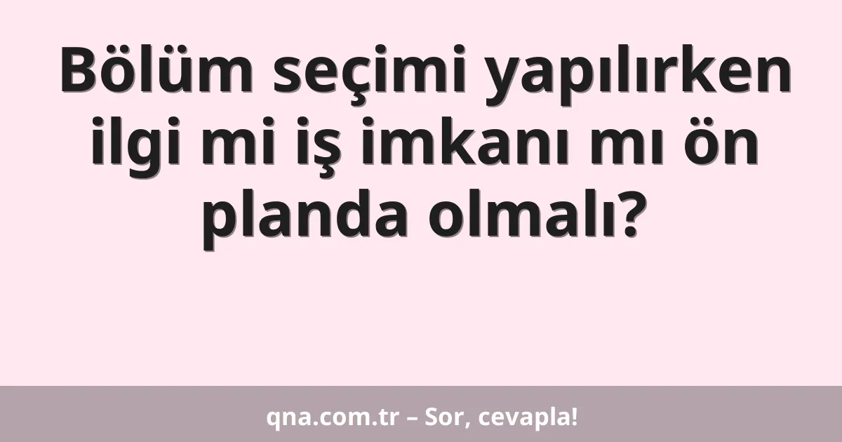 Bölüm seçimi yapılırken ilgi mi iş imkanı mı ön planda olmalı?