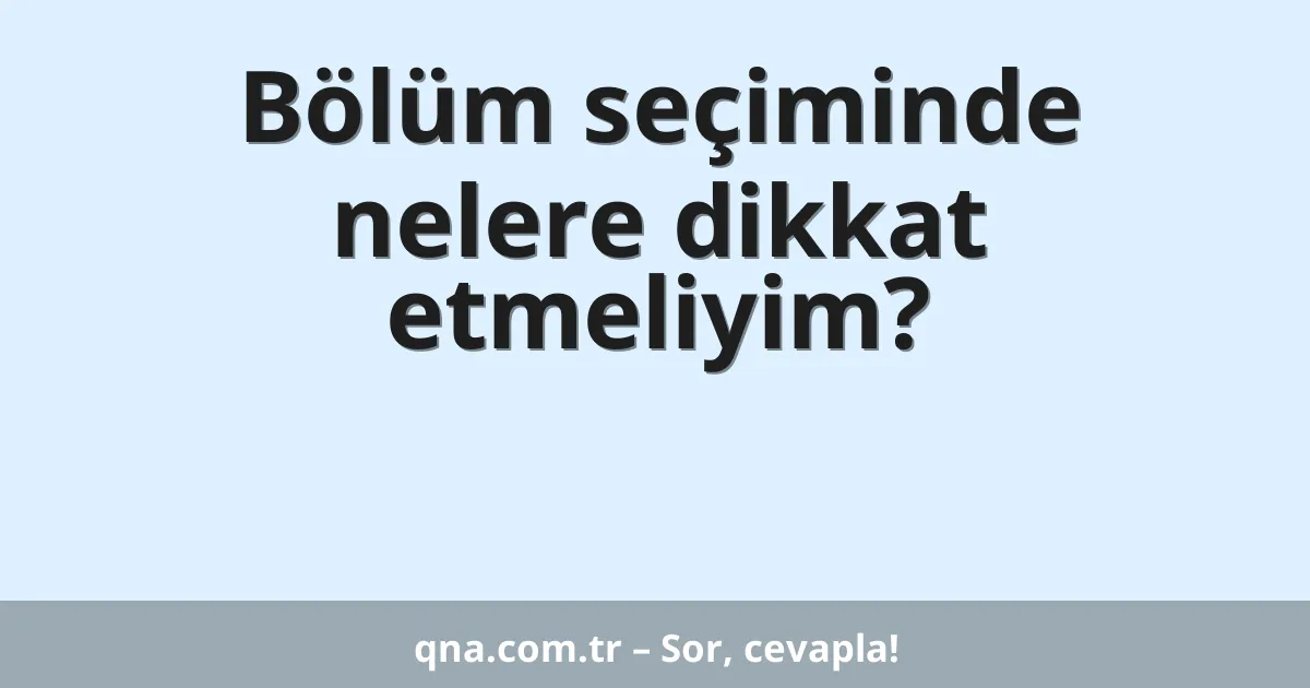 Bölüm seçiminde nelere dikkat etmeliyim?
