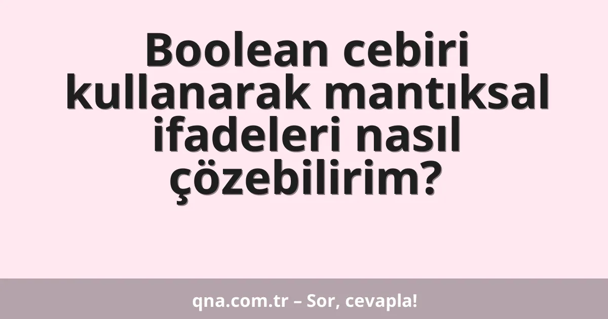 Boolean cebiri kullanarak mantıksal ifadeleri nasıl çözebilirim?