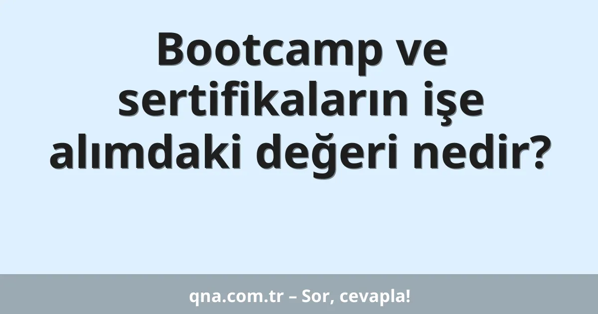Bootcamp ve sertifikaların işe alımdaki değeri nedir?