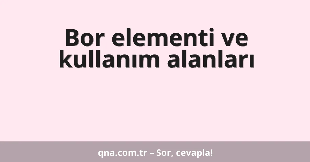 Bor elementi ve kullanım alanları