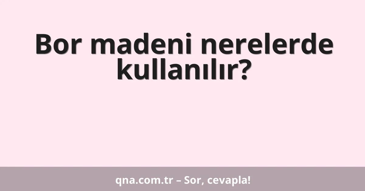 Bor madeni nerelerde kullanılır?