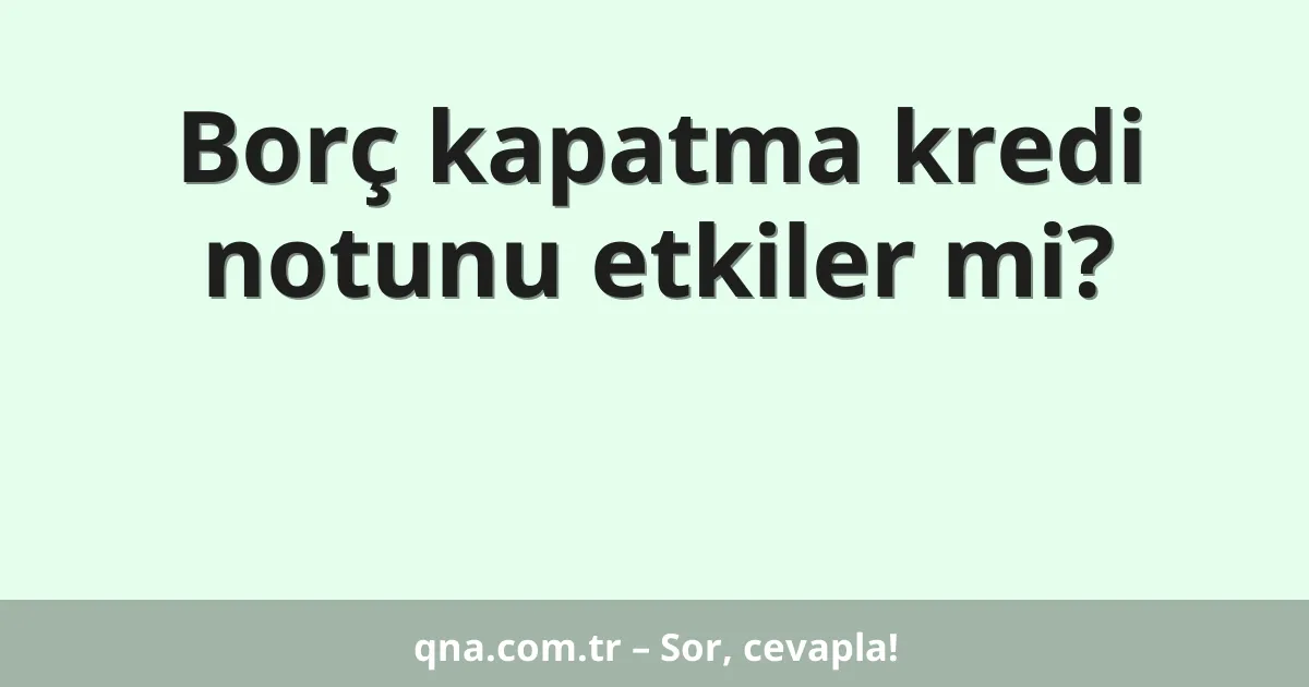 Borç kapatma kredi notunu etkiler mi?