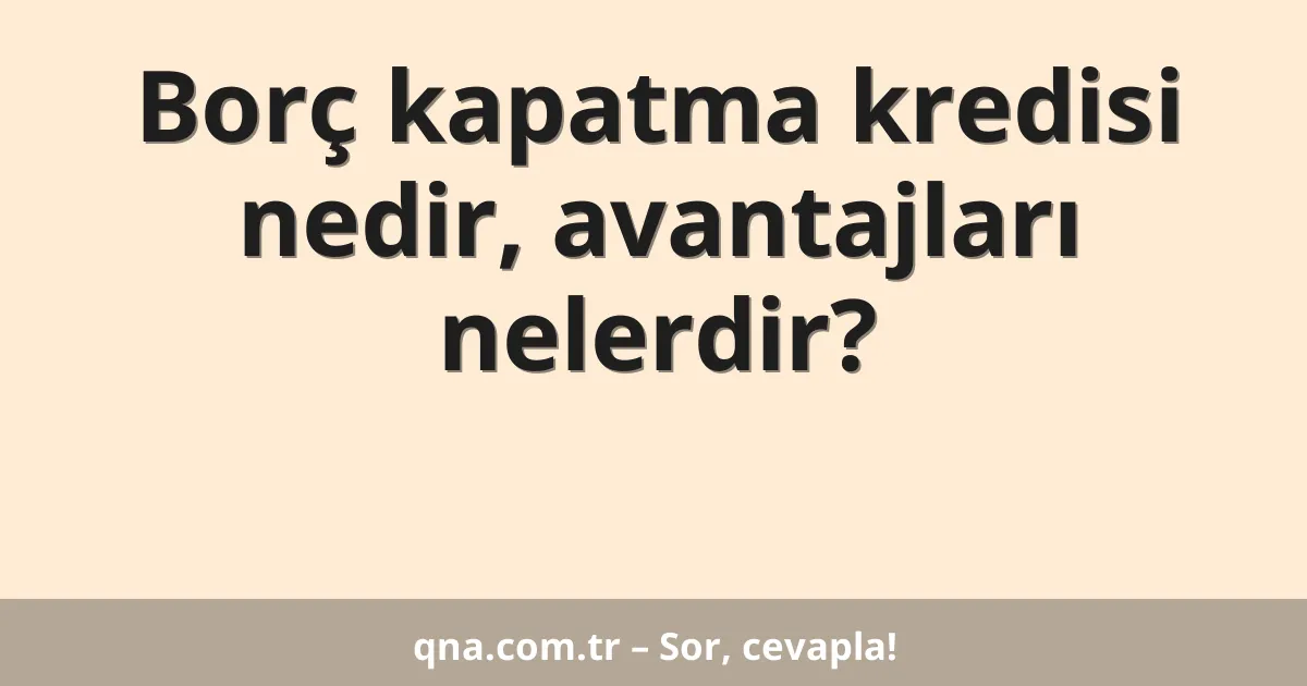 Borç kapatma kredisi nedir, avantajları nelerdir?