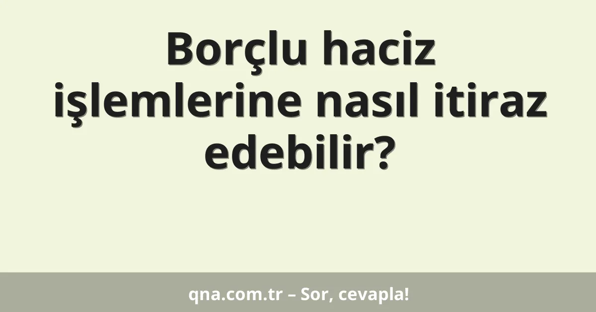 Borçlu haciz işlemlerine nasıl itiraz edebilir?
