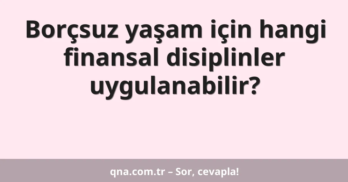 Borçsuz yaşam için hangi finansal disiplinler uygulanabilir?