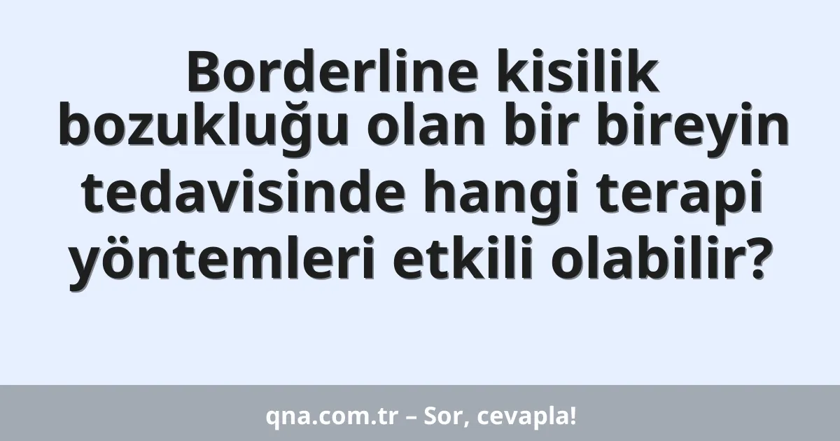 Borderline kisilik bozukluğu olan bir bireyin tedavisinde hangi terapi yöntemleri etkili olabilir?