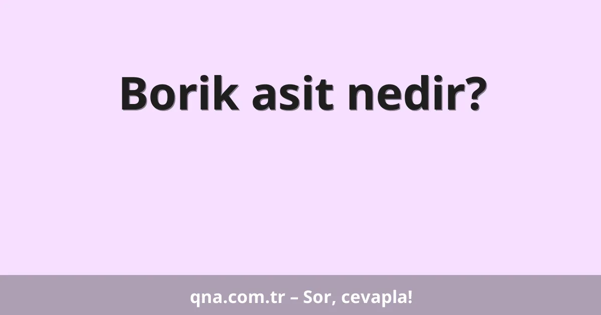 Borik asit nedir?
