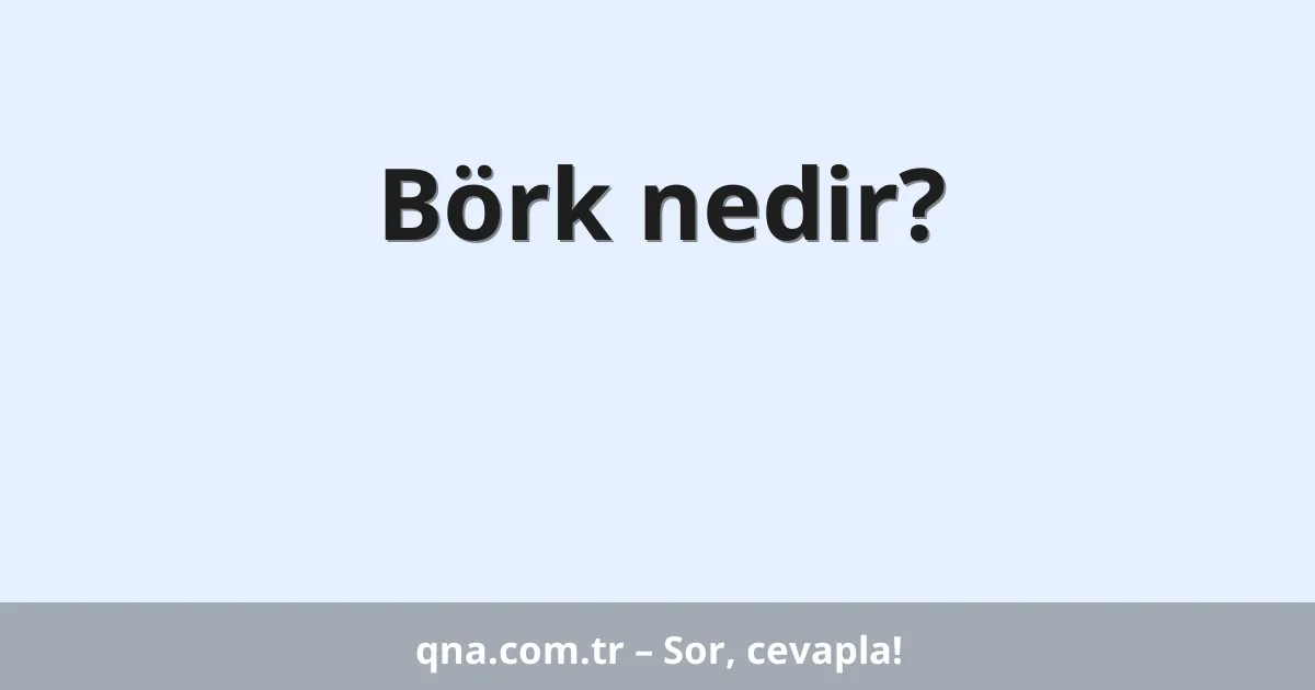 Börk nedir?