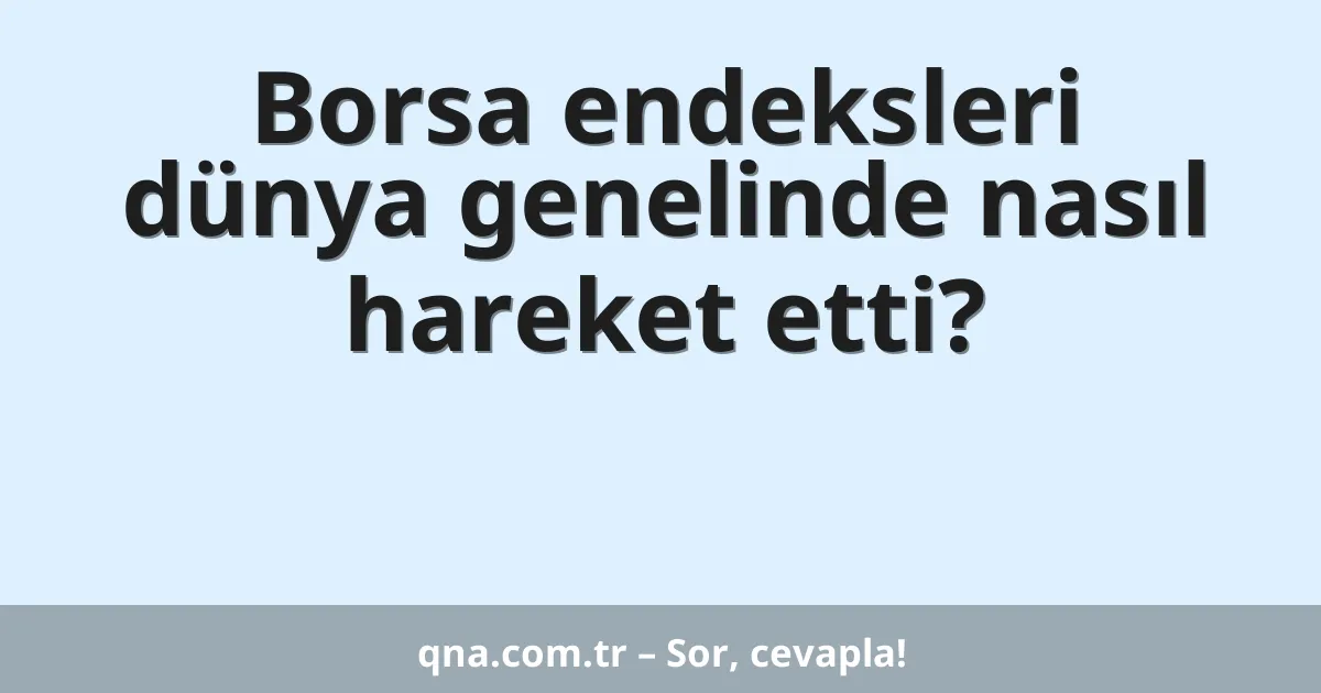 Borsa endeksleri dünya genelinde nasıl hareket etti?