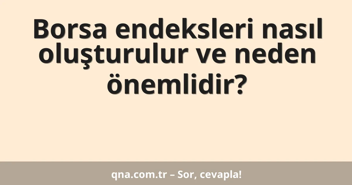 Borsa endeksleri nasıl oluşturulur ve neden önemlidir?