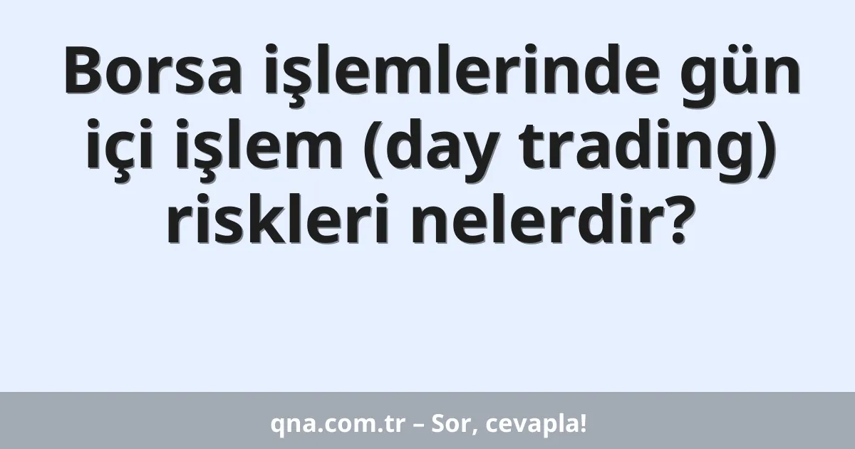 Borsa işlemlerinde gün içi işlem (day trading) riskleri nelerdir?