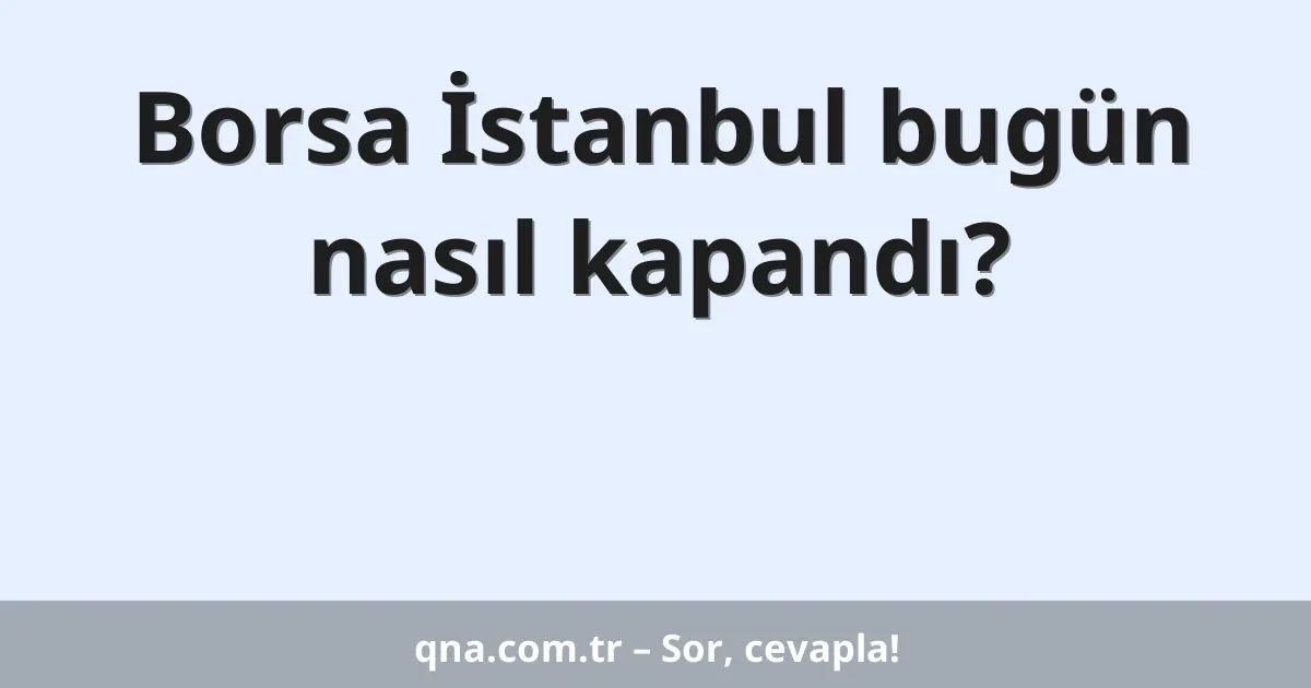 Borsa İstanbul bugün nasıl kapandı?