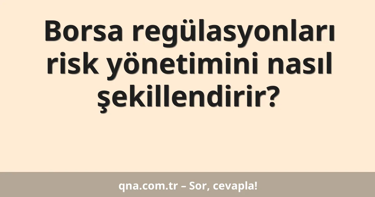 Borsa regülasyonları risk yönetimini nasıl şekillendirir?