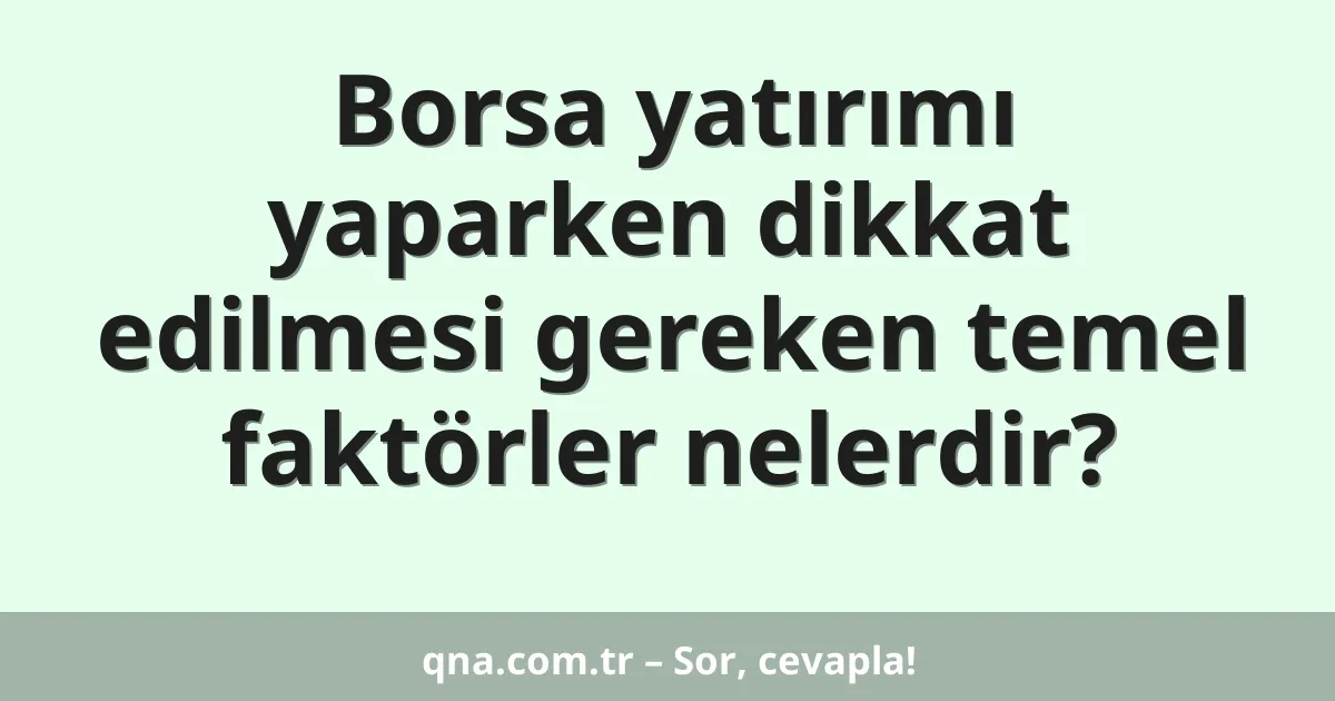 Borsa yatırımı yaparken dikkat edilmesi gereken temel faktörler nelerdir?