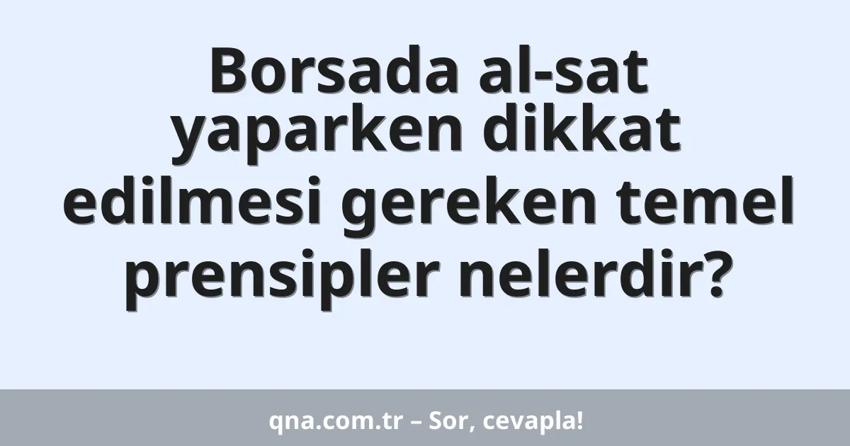 Borsada al-sat yaparken dikkat edilmesi gereken temel prensipler nelerdir?