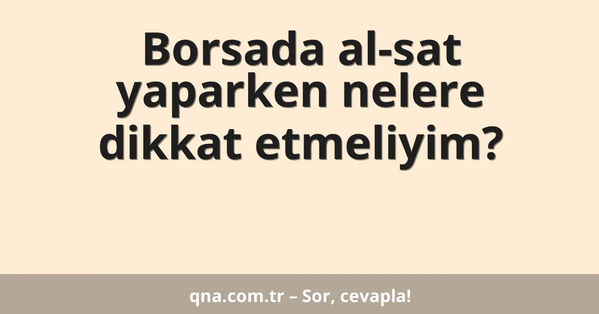 Borsada al-sat yaparken nelere dikkat etmeliyim?