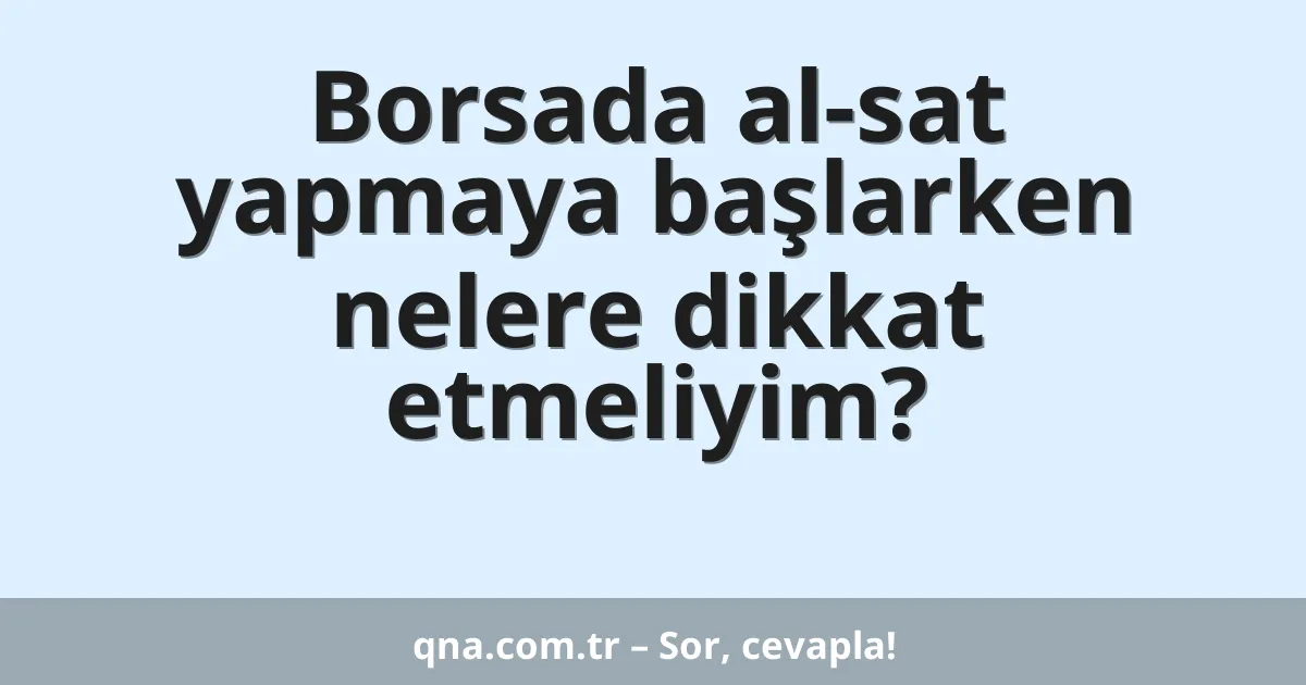 Borsada al-sat yapmaya başlarken nelere dikkat etmeliyim?
