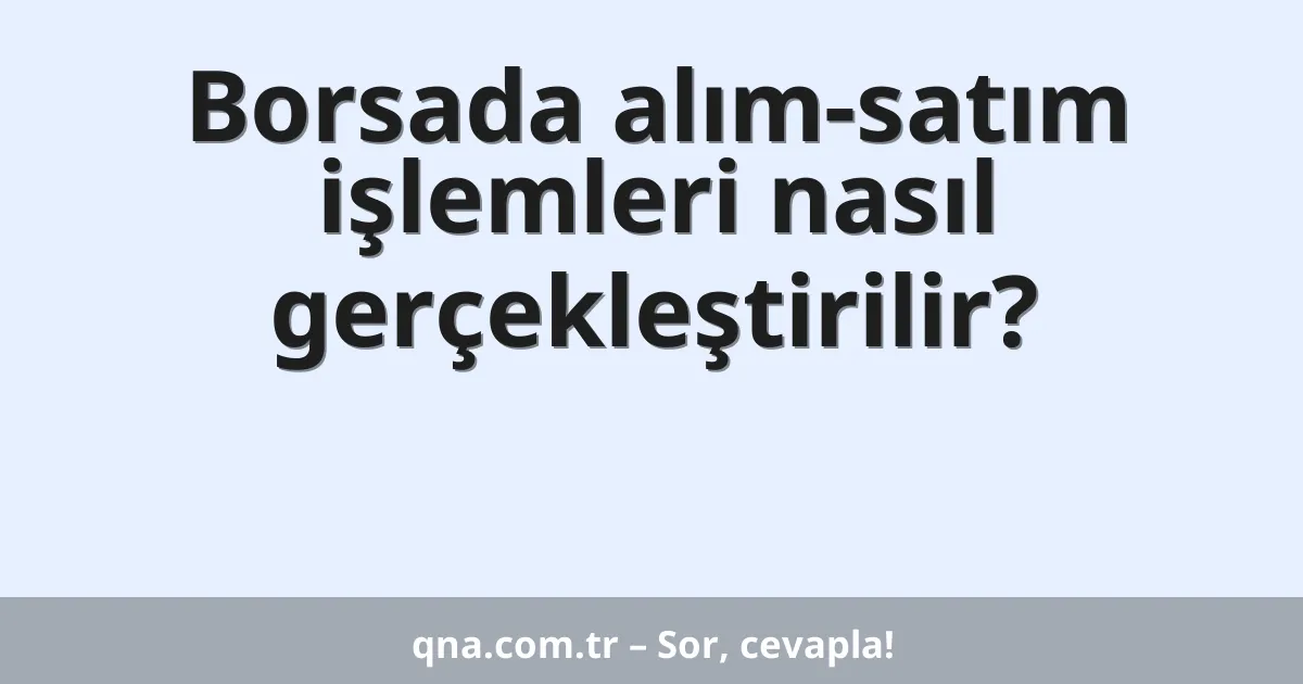Borsada alım-satım işlemleri nasıl gerçekleştirilir?