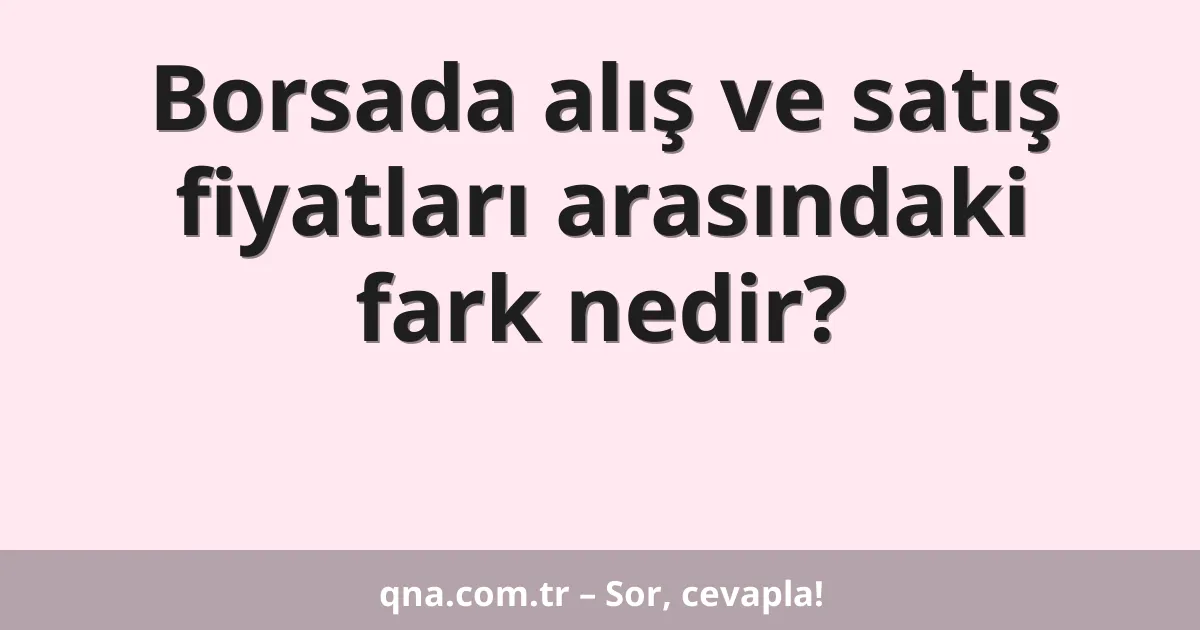 Borsada alış ve satış fiyatları arasındaki fark nedir?