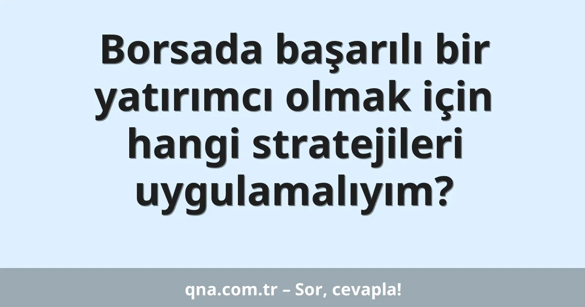 Borsada başarılı bir yatırımcı olmak için hangi stratejileri uygulamalıyım?