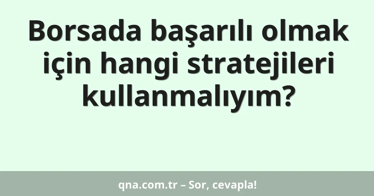 Borsada başarılı olmak için hangi stratejileri kullanmalıyım?